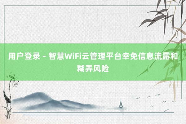 用户登录 - 智慧WiFi云管理平台幸免信息流露和糊弄风险