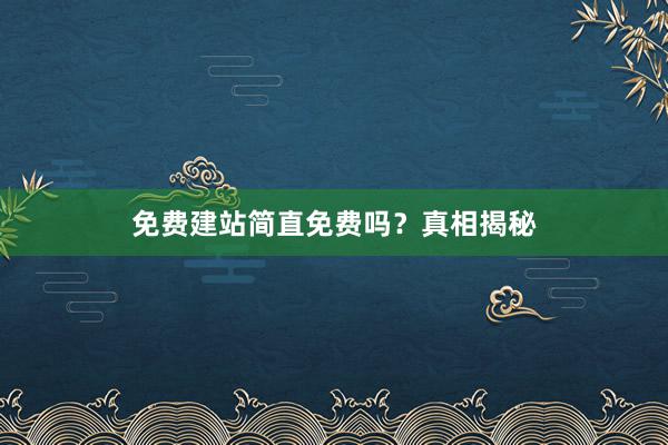 免费建站简直免费吗？真相揭秘