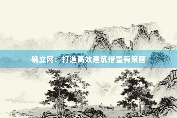 确立网：打造高效建筑措置有策画