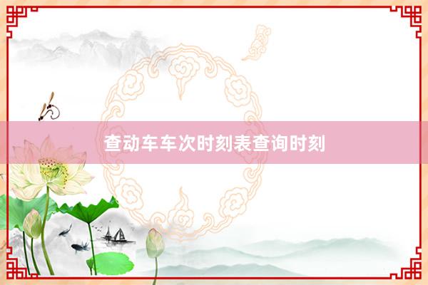 查动车车次时刻表查询时刻