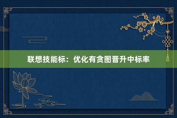 联想技能标：优化有贪图晋升中标率