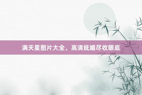 满天星图片大全，高清妩媚尽收眼底