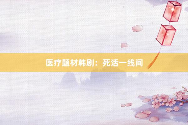 医疗题材韩剧：死活一线间