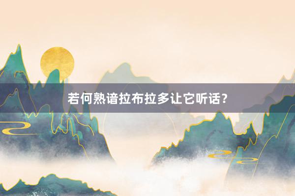 若何熟谙拉布拉多让它听话？